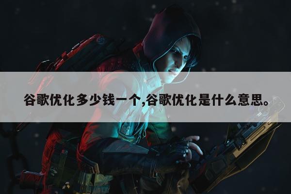 谷歌优化多少钱一个,谷歌优化是什么意思。