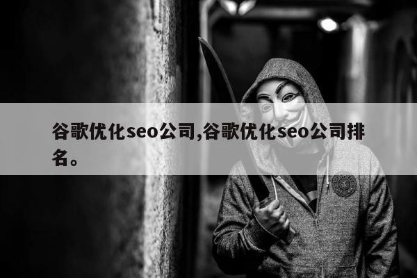 谷歌优化seo公司,谷歌优化seo公司排名。