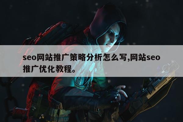 seo网站推广策略分析怎么写,网站seo推广优化教程。
