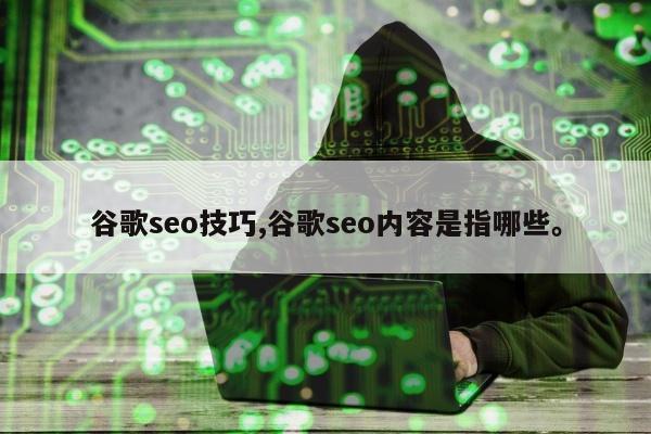 谷歌seo技巧,谷歌seo内容是指哪些。