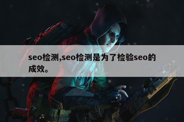 seo检测,seo检测是为了检验seo的成效	。