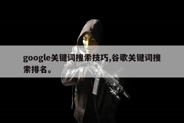 google关键词搜索技巧,谷歌关键词搜索排名。