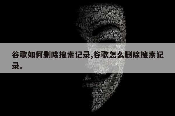 谷歌如何删除搜索记录,谷歌怎么删除搜索记录。