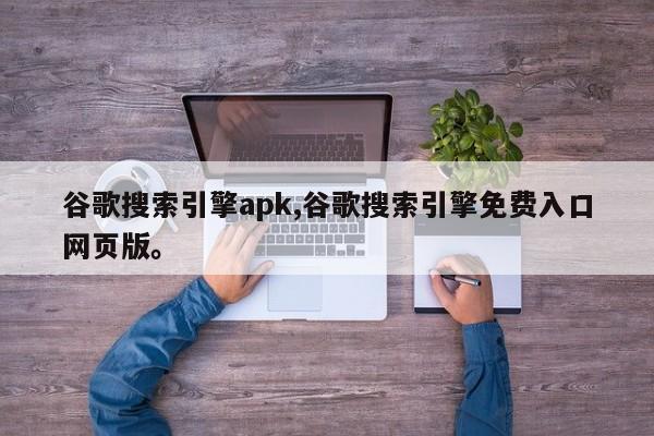谷歌搜索引擎apk,谷歌搜索引擎免费入口网页版。