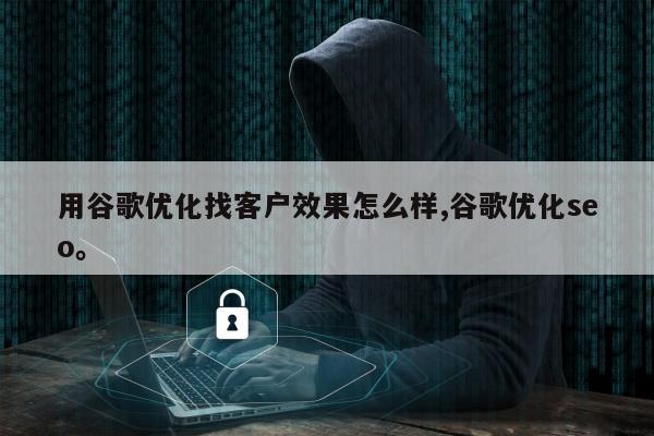 用谷歌优化找客户效果怎么样,谷歌优化seo。
