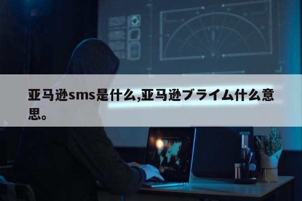 亚马逊sms是什么,亚马逊ブライム什么意思。