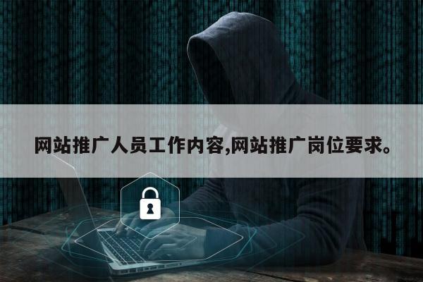 网站推广人员工作内容,网站推广岗位要求。