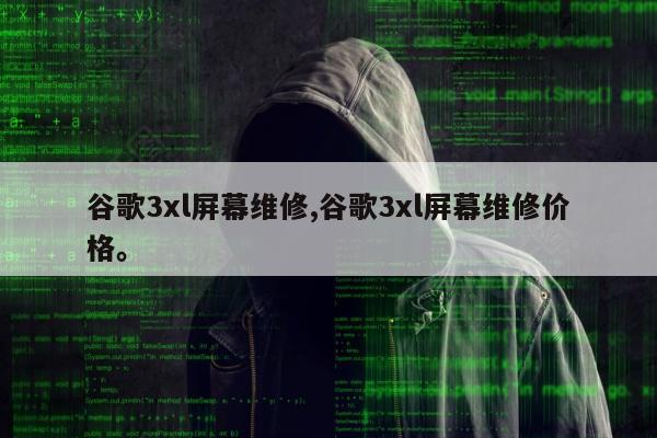 谷歌3xl屏幕维修,谷歌3xl屏幕维修价格	。