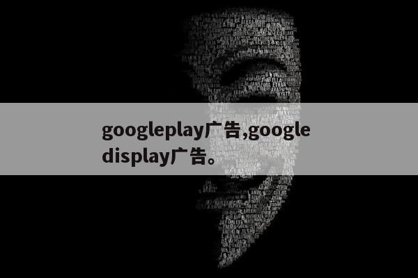 googleplay广告,google display广告	。