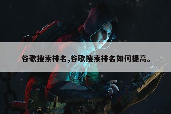 谷歌搜索排名,谷歌搜索排名如何提高	。