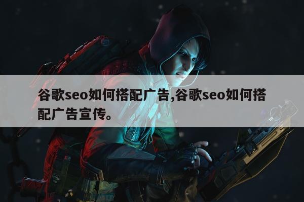 谷歌seo如何搭配广告,谷歌seo如何搭配广告宣传。