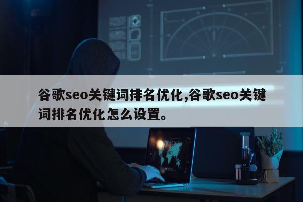 谷歌seo关键词排名优化,谷歌seo关键词排名优化怎么设置。