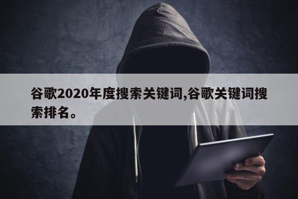谷歌2020年度搜索关键词,谷歌关键词搜索排名。