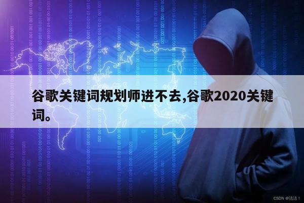 谷歌关键词规划师进不去,谷歌2020关键词。