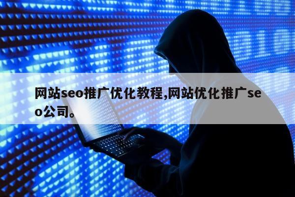 网站seo推广优化教程,网站优化推广seo公司。