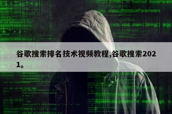 谷歌搜索排名技术视频教程,谷歌搜索2021	。