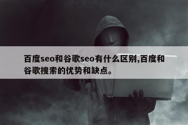 百度seo和谷歌seo有什么区别,百度和谷歌搜索的优势和缺点。