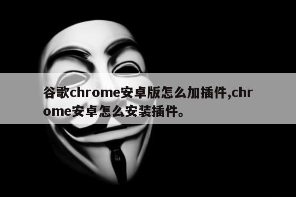 谷歌chrome安卓版怎么加插件,chrome安卓怎么安装插件。