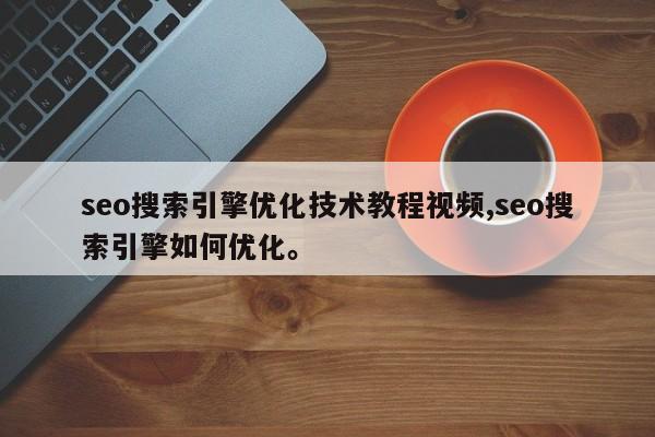 seo搜索引擎优化技术教程视频,seo搜索引擎如何优化	。