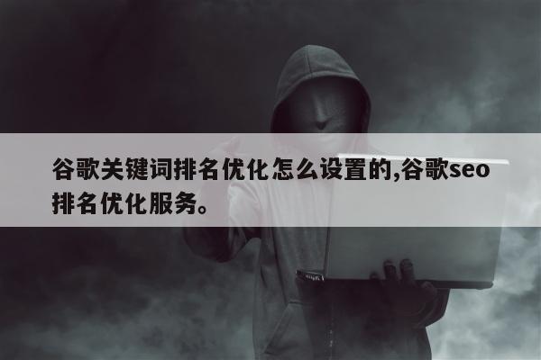 谷歌关键词排名优化怎么设置的,谷歌seo排名优化服务	。