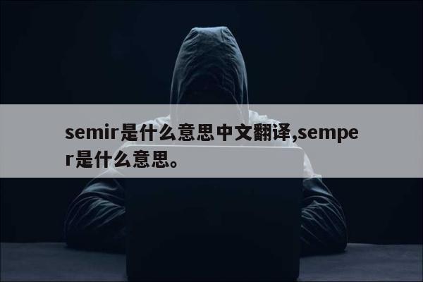 semir是什么意思中文翻译,semper是什么意思。