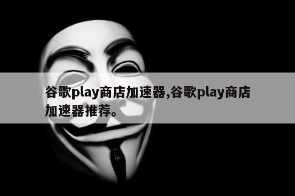 谷歌play商店加速器,谷歌play商店加速器推荐。