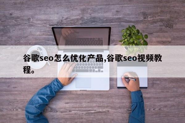 谷歌seo怎么优化产品,谷歌seo视频教程。