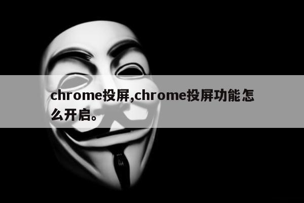 chrome投屏,chrome投屏功能怎么开启。