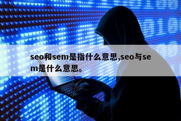 seo和sem是指什么意思,seo与sem是什么意思。