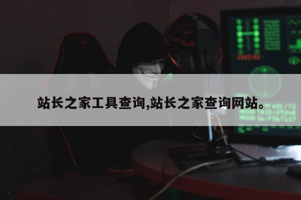 站长之家工具查询,站长之家查询网站。