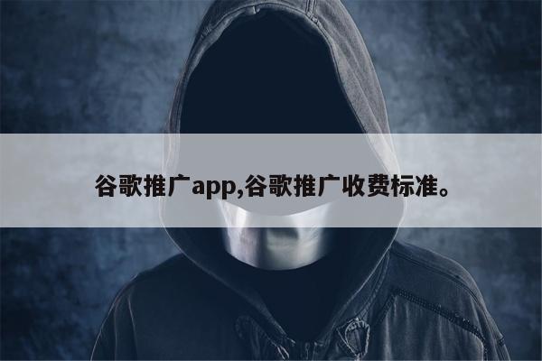 谷歌推广app,谷歌推广收费标准。