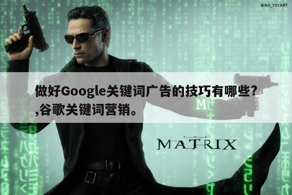 做好Google关键词广告的技巧有哪些?,谷歌关键词营销	。