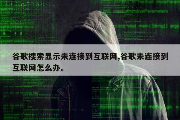 谷歌搜索显示未连接到互联网,谷歌未连接到互联网怎么办。