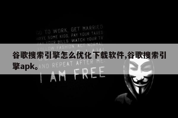 谷歌搜索引擎怎么优化下载软件,谷歌搜索引擎apk。