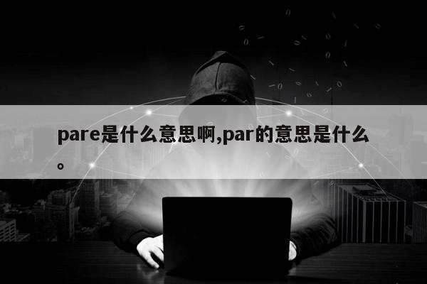 pare是什么意思啊,par的意思是什么	。