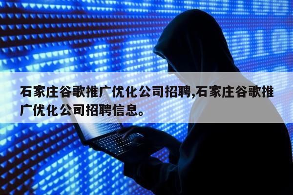 石家庄谷歌推广优化公司招聘,石家庄谷歌推广优化公司招聘信息。