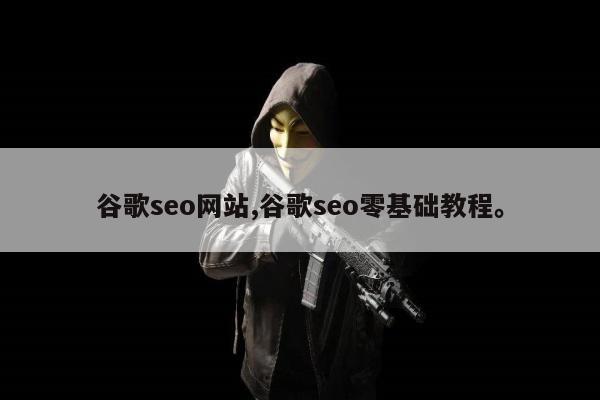 谷歌seo网站,谷歌seo零基础教程。
