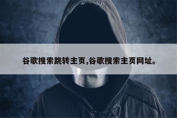 谷歌搜索跳转主页,谷歌搜索主页网址。