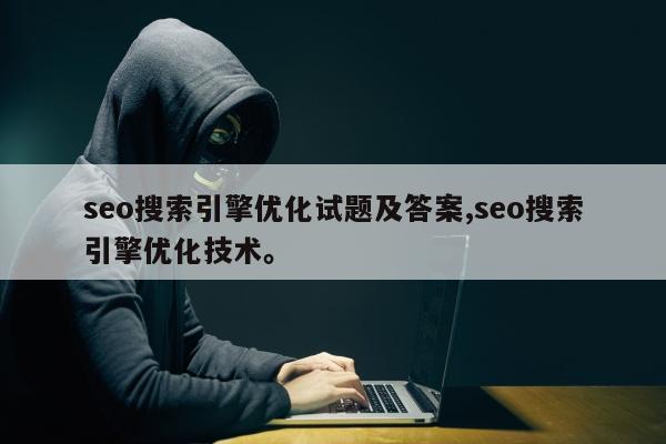 seo搜索引擎优化试题及答案,seo搜索引擎优化技术。