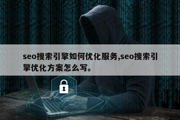 seo搜索引擎如何优化服务,seo搜索引擎优化方案怎么写	。