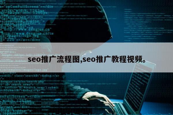 seo推广流程图,seo推广教程视频。