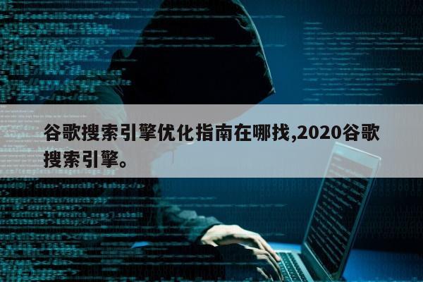 谷歌搜索引擎优化指南在哪找,2020谷歌搜索引擎	。