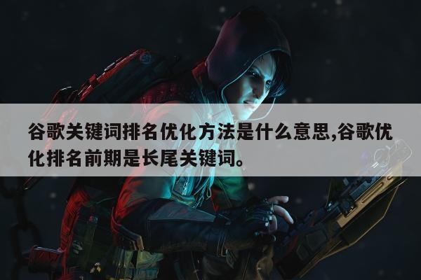 谷歌关键词排名优化方法是什么意思,谷歌优化排名前期是长尾关键词。