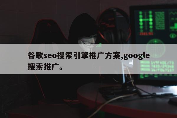 谷歌seo搜索引擎推广方案,google搜索推广。