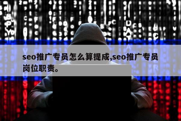 seo推广专员怎么算提成,seo推广专员岗位职责	。