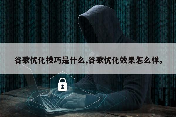 谷歌优化技巧是什么,谷歌优化效果怎么样。