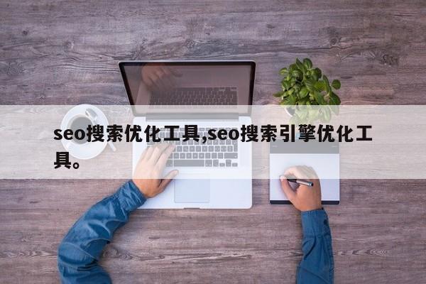 seo搜索优化工具,seo搜索引擎优化工具。