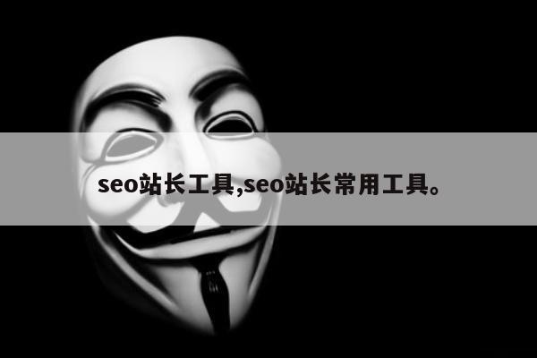 seo站长工具,seo站长常用工具。