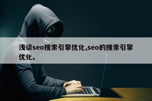 浅谈seo搜索引擎优化,seo的搜索引擎优化。