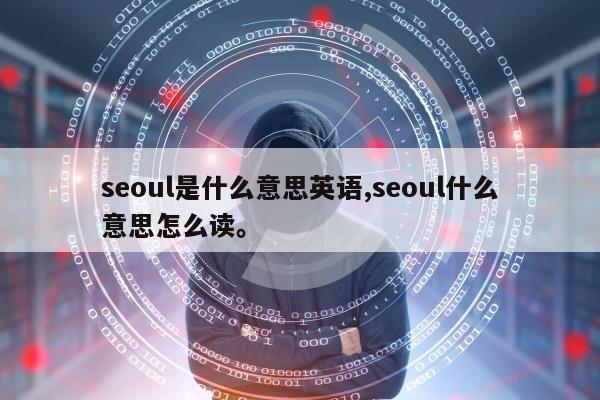 seoul是什么意思英语,seoul什么意思怎么读。
